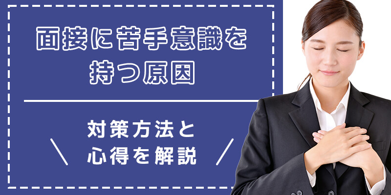 面接が苦手な就活生必見！上手くいかない主な原因と効果的な対策方法を