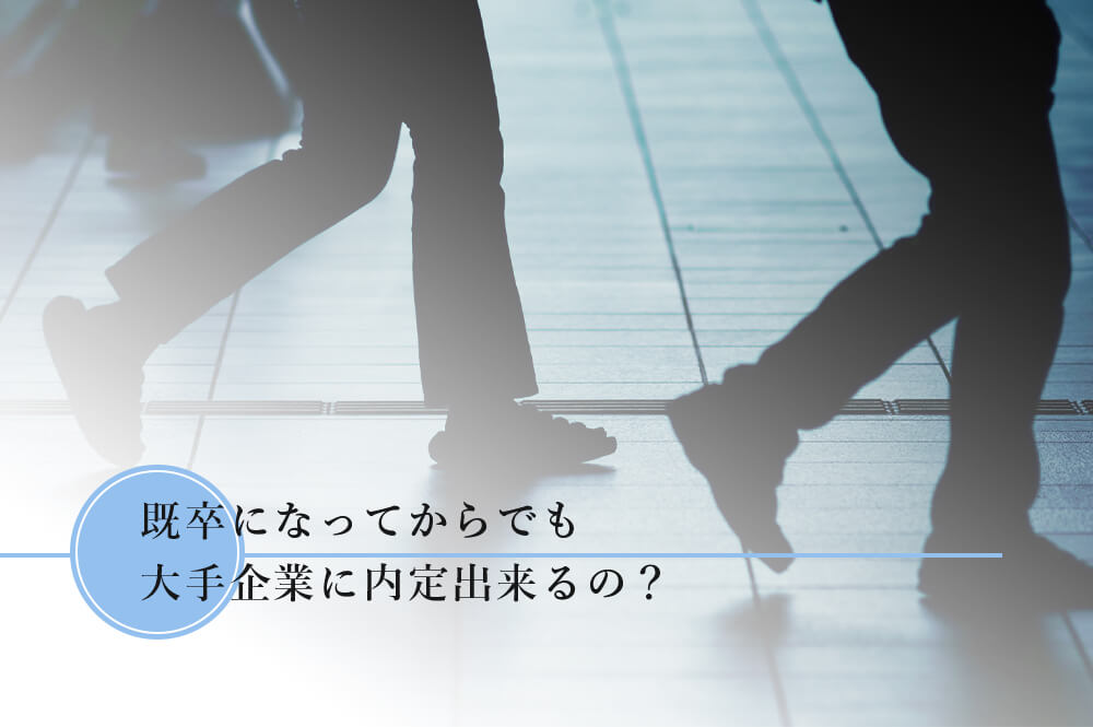 既卒になってからでも大手企業に内定出来るの？