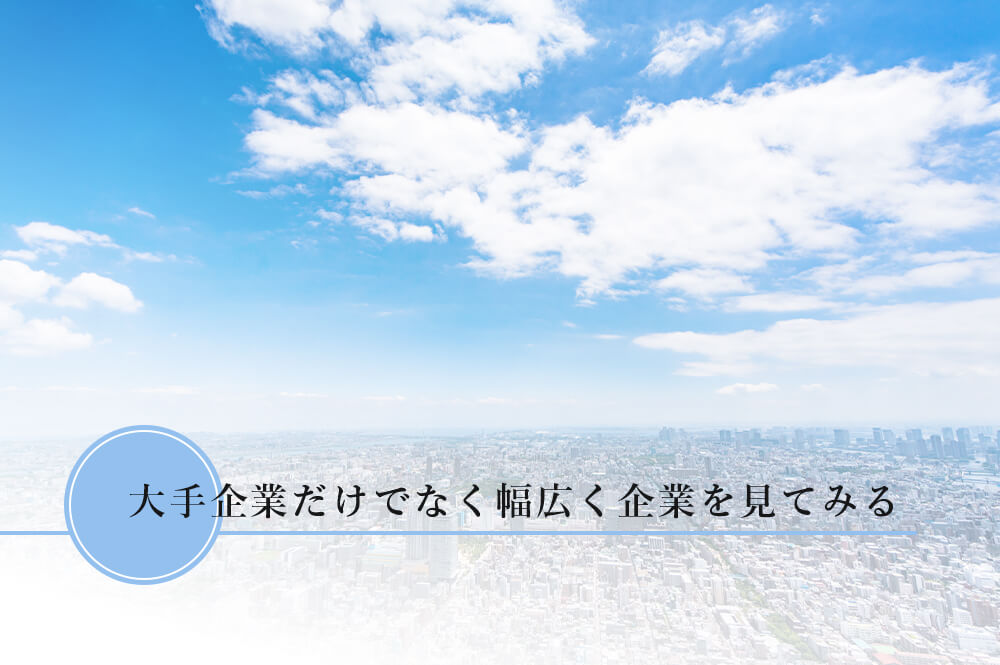 大手企業だけでなく幅広く企業を見てみる