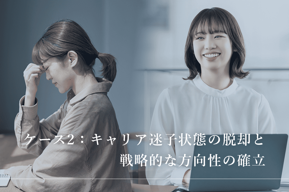 ケース2：キャリア迷子状態の脱却と戦略的な方向性の確立